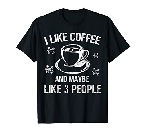 I Like Coffee And Maybe 3 People T-Shirt Great Gift Idea Tee