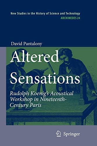 Altered Sensations: Rudolph Koenig’s Acoustical Workshop in Nineteenth-Century Paris: 24 (Archimedes)