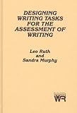 Designing Writing Tasks for the Assessment of Writing: (Writing Research), Leo Ruth, Sandra Murphy, 0893913391
