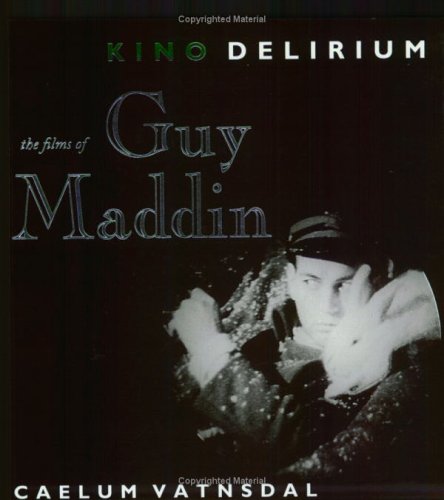 Kino Delirium: The Films Of Guy Maddin by Caelum Vatnsdal
