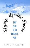 Flying Upside Down: True Tales of an Antarctic Pilot by