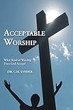 Acceptable Worship: What Kind of Worship Does God Accept? by C.H. Snyder