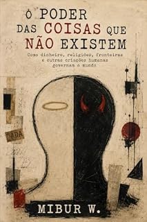 Livro O PODER DAS COISAS QUE NÃO EXISTEM: Como dinheiro, religiões, fronteiras e outras criações humanas governam o mundo