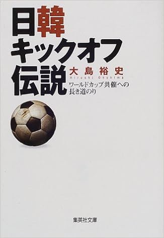 日韓キックオフ伝説 ワールドカップ共催への長き道のり 集英社文庫 大島 裕史 本 通販 Amazon