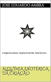 Livro Alquimia Exotérica da Criação: A origem do universo - Surgimento da Vida - Como funciona