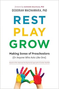Rest, Play, Grow: Making Sense of Preschoolers (Or Anyone Who Acts Like One), by Deborah MacNamara PhD Rest, Play, Grow: Making Sense of Preschoolers (Or Anyone Who Acts Like One), by Deborah MacNamara PhD