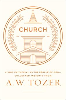 Church: Living Faithfully as the People of God-Collected Insights from A. W. Tozer, by A. W. Tozer
