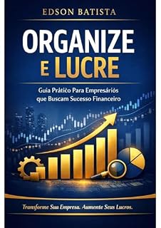 Livro ORGANIZE E CRESÇA: Guia prático para Empresários que Buscam Crescimento, Controle Financeiro e Lucro Sustentável