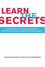 Learn The Secrets: The Field-Tested, Combat-Ready Guide To Becoming A Pharmaceutical Sales Representative