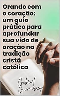 Livro Orando com o coração: um guia prático para aprofundar sua vida de oração na tradição cristã católica