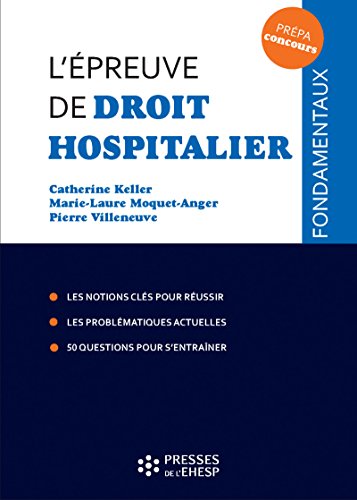 L'épreuve de droit hospitalier: Les notions clés pour réussir. Les problématiques actuelles. Les dernières dispositions législatives. 50 questions pour s'entraîner (Fondamentaux) (French Edition) by Catherine Keller, Marie-Laure Moquet-Anger, Pierre Villeneuve