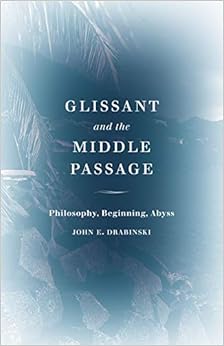 Glissant and the Middle Passage: Philosophy, Beginning, Abyss (Thinking Theory), by John E. Drabinski Glissant and the Middle Passage: Philosophy, Beginning, Abyss (Thinking Theory), by John E. Drabinski
