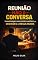 Livro REUNIÃO NÃO É CONVERSA: Transforme Discussões Inúteis em Decisões e Resultados
