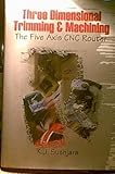 Three Dimensional Trimming and Machining : The Five Axis CNC Router, Susnjara, Ken, 0966569318