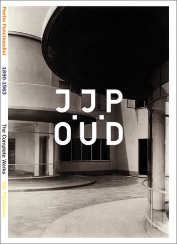 J.J.P. Oud: A Poetic Functionalist: 1890-1963 / The Complete Works