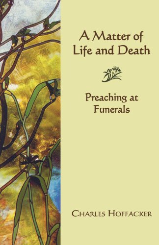 Matter of Life and Death: Preaching at Funerals by Charles Hoffacker