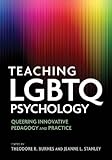 Theodore Burnes and Jeanne Stanley, "Teaching LGBTQ Psychology: Queering Innovative Pedagogy and Practice" (APA, 2017)