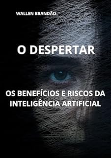 Livro OS BENEFÍCIOS E RISCOS DA INTELIGÊNCIA ARTIFICIAL : O DESPERTAR!