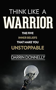 Think Like a Warrior: The Five Inner Beliefs That Make You Unstoppable (Sports for the Soul Book 1) by [Donnelly, Darrin]