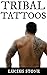 Tribal Tattoos: The Art of The Tribal Tattoo: History,Symbolism and Meaning (Tattoo Designs Book 1)