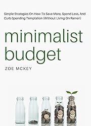 Minimalist Budget: Simple Strategies On How To Save More, Spend Less, And Curb Spending Temptation (Without Living On Ramen)