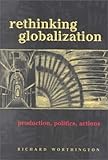 Rethinking Globalization : Production, Politics, Actions, Worthington, Richard, 082044510X