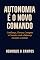 Livro Autonomia é o novo comando: Confiança, Clareza, Coragem e Conexão: onde a liderança encontra o sentido (Série: Protagonismo)
