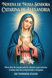 Livro NOVENA DE NOSSA SENHORA CATARINA DE ALEXANDRIA: Nove dias de oração pela fé, clareza e paz interior à nossa Mãe da Compreensão e da Graça