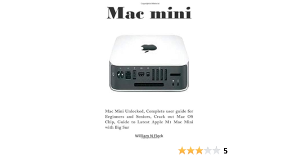 Amazon Com Mac Mini Mac Mini Unlocked Complete User Guide For Beginners And Seniors Crack Out Mac Os Chip Guide To Latest Apple M1 Mac Mini With Big Sur Fleck William N