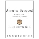 America Betrayed: Globalist Elites Destroyed the Economy: Here's How We Fix It