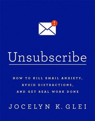 Download Unsubscribe: How to Kill Email Anxiety, Avoid Distractions, and Get Real Work Done