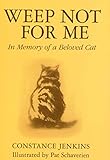 Weep Not for Me: In Memory of a Beloved Cat Weep Not for Me: In Memory of a Beloved Cat