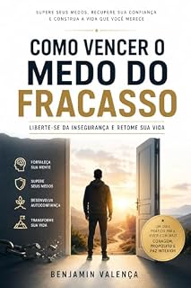 Livro Como Vencer o Medo do Fracasso: Liberte-se da insegurança e retome sua vida