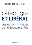 Catholique et libéral : Les raisons morales d'une économie libre by Robert Sirico, Salvator