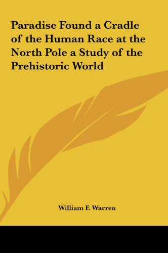 Paradise Found a Cradle of the Human Race at the North Pole a Study of the Prehistoric World