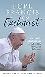 Pope Francis on Eucharist: 100 Daily Meditations