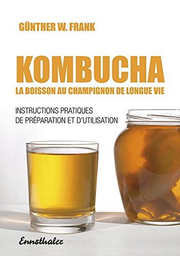 Kombucha - La boisson au champignon de longue vie: Instructions pratiques de préparation et d'utili by Guenther W. Frank