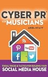 Cyber PR for Musicians: Tools, Tricks & Tactics for Building Your Social Media House by Ariel Hyatt, Bobby Owsinski