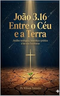 Livro João 3.16 - Entre o Céu e a Terra: Análise teológica, histórica e prática à luz das Escrituras