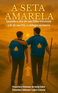 Livro A Seta Amarela: Quando a dor de um filho encontra a fé de um pai, o milagre acontece