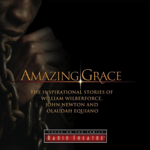Amazing Grace The Inspirational Stories of William Wilberforce, John Newton and Olaudah Equiano