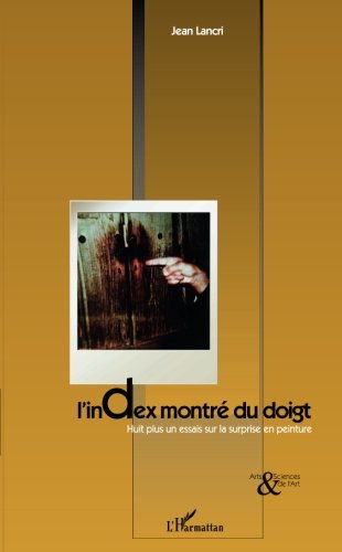 L'INDEX MONTRÉ DU DOIGT: Huit plus un essais sur la surprise en peinture (French Edition)