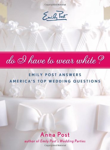 Do I Have To Wear White?: Emily Post Answers America's Top Wedding Questions