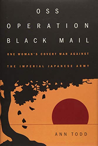 OSS Operation Black Mail: One Woman's Covert War Against the Imperial Japanese Army by Ann Todd