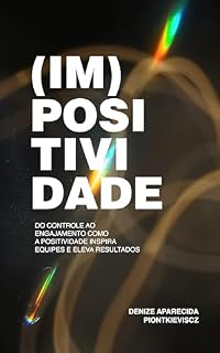 Livro (Im)positividade: Do Controle ao Engajamento, Como a Positividade Inspira Equipes e Eleva Resultados