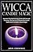 Wicca Candle Magic: Harness The Elementary Forces Of Fire And Discover The Secrets Of Powerful Candl by Arin Corvinus