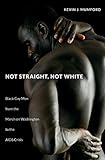 Not Straight, Not White: Black Gay Men from the March on Washington to the AIDS Crisis (The John Hope Franklin Series in African American History and Culture)
