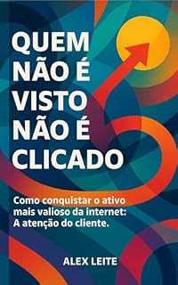 Livro QUEM NÃO É VISTO, NÃO É CLICADO: Como Conquistar o Ativo Mais Valioso da Internet: A Atenção do Cliente
