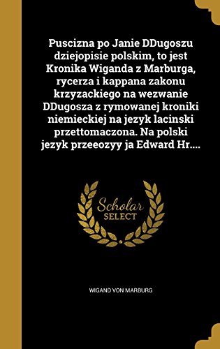 Puscizna Po Janie Ddugoszu Dziejopisie Polskim, to Jest Kronika Wiganda Z Marburga, Rycerza I Kappana Zakonu Krzyzackiego Na Wezwanie Ddugosza Z ... Przeeozyy Ja Edward HR.... (Polish Edition)