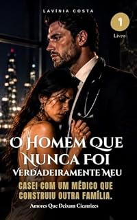 Livro O Homem Que Nunca Foi Verdadeiramente Meu: Casei com um médico que construiu outra família. (Amores Que Deixam Cicatrizes)